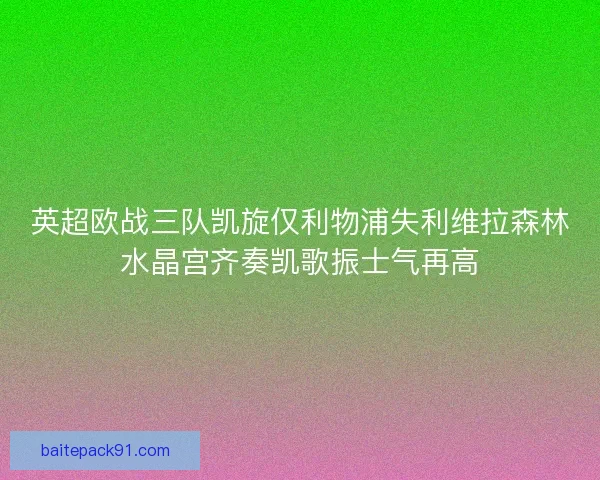 英超欧战三队凯旋仅利物浦失利维拉森林水晶宫齐奏凯歌振士气再高