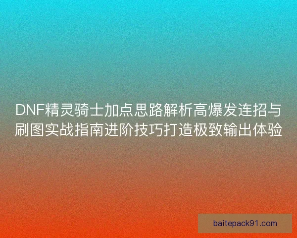 DNF精灵骑士加点思路解析高爆发连招与刷图实战指南进阶技巧打造极致输出体验