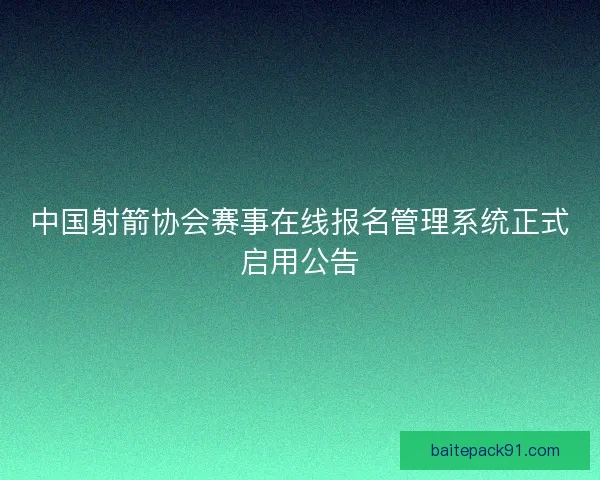 中国射箭协会赛事在线报名管理系统正式启用公告